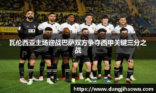 瓦伦西亚主场迎战巴萨双方争夺西甲关键三分之战