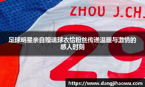 足球明星亲自赠送球衣给粉丝传递温暖与激情的感人时刻