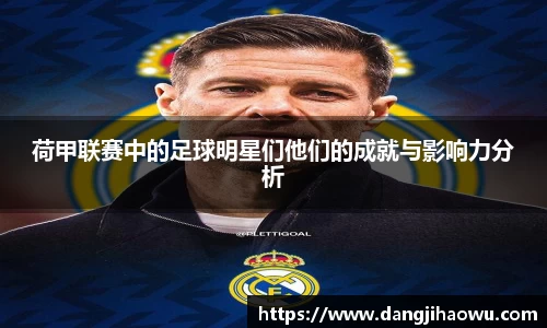 荷甲联赛中的足球明星们他们的成就与影响力分析