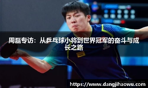 周磊专访：从乒乓球小将到世界冠军的奋斗与成长之路
