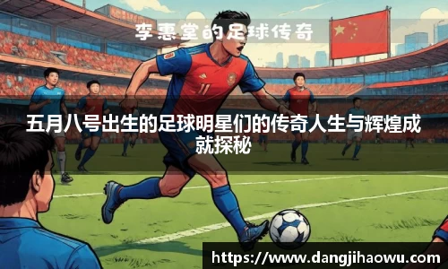 五月八号出生的足球明星们的传奇人生与辉煌成就探秘