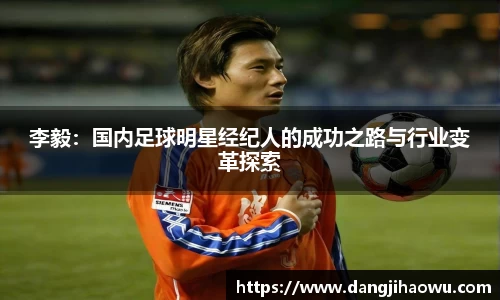 李毅：国内足球明星经纪人的成功之路与行业变革探索