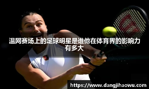 温网赛场上的足球明星是谁他在体育界的影响力有多大