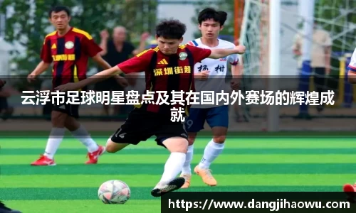 云浮市足球明星盘点及其在国内外赛场的辉煌成就
