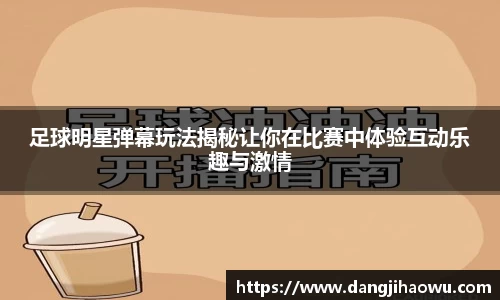 足球明星弹幕玩法揭秘让你在比赛中体验互动乐趣与激情
